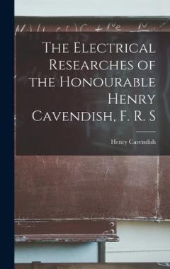 The Electrical Researches of the Honourable Henry Cavendish, F. R. S