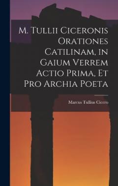 M. Tullii Ciceronis Orationes Catilinam, in Gaium Verrem Actio Prima, et pro Archia Poeta