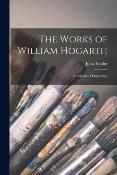 Coperta cărții The Works of William Hogarth: In a Series of Engravings