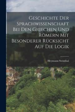 Coperta cărții Geschichte der Sprachwissenschaft bei den Griechen und Römern mit Besonderer Rücksicht auf die Logik