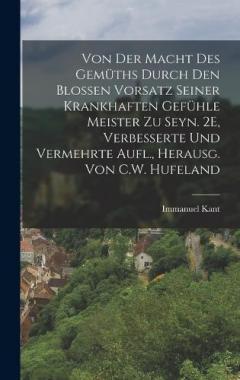 Von Der Macht Des Gemüths Durch Den Blossen Vorsatz Seiner Krankhaften Gefühle Meister Zu Seyn. 2E, Verbesserte Und Vermehrte Aufl., Herausg. Von C.W. Hufeland