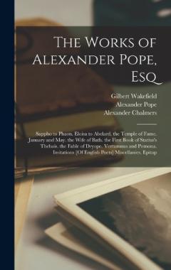 Coperta cărții The Works of Alexander Pope, Esq: Sappho to Phaon. Eloisa to Abelard. the Temple of Fame. January and May. the Wife of Bath. the First Book of Statius's Thebais. the Fable of Dryope. Vertumnus and Pomona. Imitations [Of English Poets] Miscellanies. E