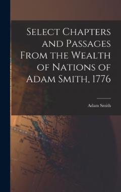 Select Chapters and Passages From the Wealth of Nations of Adam Smith, 1776