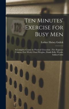 Coperta cărții Ten Minutes' Exercise for Busy Men: A Complete Course in Physical Education: Five Separate Courses, Free Work, Chest Weights, Dumb Bells, Wands, Indian Clubs