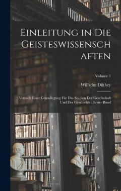 Coperta cărții Einleitung in Die Geisteswissenschaften: Versuch Einer Grundlegung Für Das Studien Der Gesellschaft Und Der Geschichte; Erster Band; Volume 1
