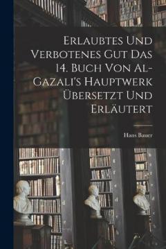Erlaubtes und Verbotenes Gut das 14. Buch von Al-Gazali's Hauptwerk Übersetzt und Erläutert