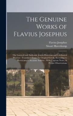 The Genuine Works of Flavius Josephus: The Learned and Authentic Jewish Historian and Celebrated Warrior: Translated From the Original Greek, According to Havercamp's Accurate Edition: With Copious Notes, & Proper Observations