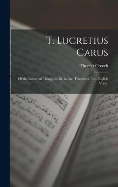 T. Lucretius Carus: Of the Nature of Things, in Six Books, Translated Into English Verse;