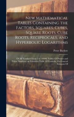 Coperta cărții New Mathematical Tables Containing the Factors, Squares, Cubes, Square Roots, Cube Roots, Reciprocals, and Hyperbolic Logarithms: Of All Numbers From 1 to 10000; Tables Of Powers and Prime Numbers; an Extensive Table Of Formulæ, Or General Synopsis O