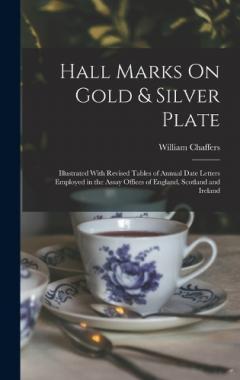 Coperta cărții Hall Marks On Gold & Silver Plate: Illustrated With Revised Tables of Annual Date Letters Employed in the Assay Offices of England, Scotland and Ireland