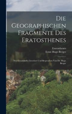 Die Geographischen Fragmente Des Eratosthenes: Neu Gesammelt, Geordnet Und Besprochen Von Dr. Hugo Berger