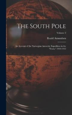 The South Pole: An Account of the Norwegian Antarctic Expedition in the "Fram," 1910-1912; Volume 2