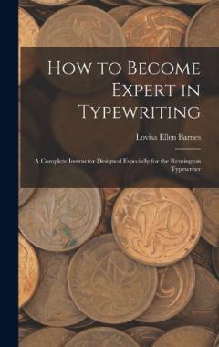 How to Become Expert in Typewriting: A Complete Instructor Designed Especially for the Remington Typewriter