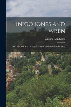 Coperta cărții Inigo Jones and Wren; or, The Rise and Decline of Modern Architecture in England