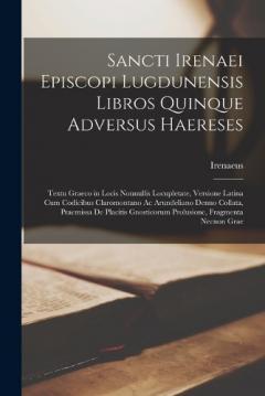 Coperta cărții Sancti Irenaei Episcopi Lugdunensis Libros Quinque Adversus Haereses: Textu Graeco in Locis Nonnullis Locupletate, Versione Latina Cum Codicibus Claromontano Ac Arundeliano Denuo Collata, Praemissa De Placitis Gnosticorum Prolusione, Fragmenta Necnon