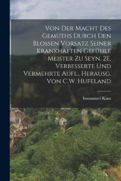 Von Der Macht Des Gemüths Durch Den Blossen Vorsatz Seiner Krankhaften Gefühle Meister Zu Seyn. 2E, Verbesserte Und Vermehrte Aufl., Herausg. Von C.W. Hufeland