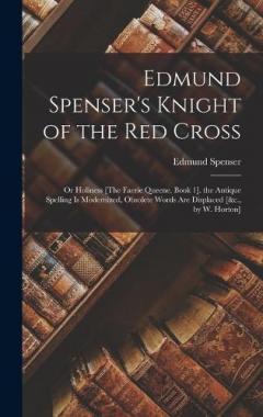 Edmund Spenser's Knight of the Red Cross: Or Holiness [The Faerie Queene, Book 1]. the Antique Spelling Is Modernized, Obsolete Words Are Displaced [&c., by W. Horton]