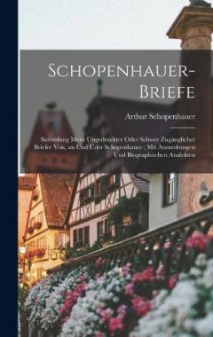 Schopenhauer-Briefe: Sammlung Meist Ungedruckter Oder Schwer Zugänglicher Briefer Von, an Und Üder Schopenhauer; Mit Anmerkungen Und Biographischen Analekten