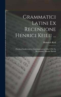 Grammatici Latini Ex Recensione Henrici Keilii ...: Prisciani Institvtionvm Grammaticarvm Libri I-Xii Ex Recensione Martini Hertzii