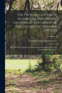 The Official Letters of Alexander Spotswood, Lieutenant-Governor of the Colony of Virginia, 1710-1722: Now First Printed From the Manuscript in the Collections of the Virginia Historical Society; Volume 2