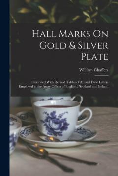 Coperta cărții Hall Marks On Gold & Silver Plate: Illustrated With Revised Tables of Annual Date Letters Employed in the Assay Offices of England, Scotland and Ireland