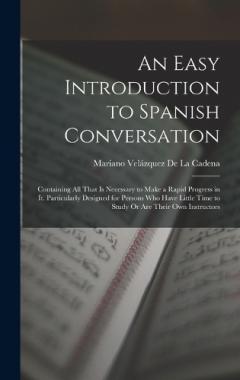 Coperta cărții An Easy Introduction to Spanish Conversation: Containing All That Is Necessary to Make a Rapid Progress in It. Particularly Designed for Persons Who Have Little Time to Study Or Are Their Own Instructors