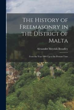 Coperta cărții The History of Freemasonry in the District of Malta: From the Year 1800 Up to the Present Time