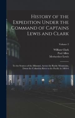 Coperta cărții History of the Expedition Under the Command of Captains Lewis and Clark: To the Sources of the Missouri, Across the Rocky Mountains, Down the Columbia River to the Pacific in 1804-6; Volume 2