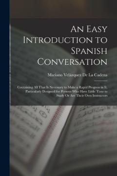 Coperta cărții An Easy Introduction to Spanish Conversation: Containing All That Is Necessary to Make a Rapid Progress in It. Particularly Designed for Persons Who Have Little Time to Study Or Are Their Own Instructors