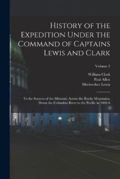 Coperta cărții History of the Expedition Under the Command of Captains Lewis and Clark: To the Sources of the Missouri, Across the Rocky Mountains, Down the Columbia River to the Pacific in 1804-6; Volume 2