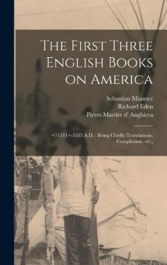 Coperta cărții The First Three English Books on America: -1555 A.D.: Being Chiefly Translations, Compilation, etc.,