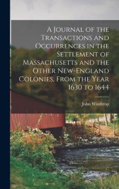 Coperta cărții A Journal of the Transactions and Occurrences in the Settlement of Massachusetts and the Other New-England Colonies, From the Year 1630 to 1644