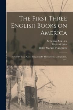 Coperta cărții The First Three English Books on America: -1555 A.D.: Being Chiefly Translations, Compilation, etc.,