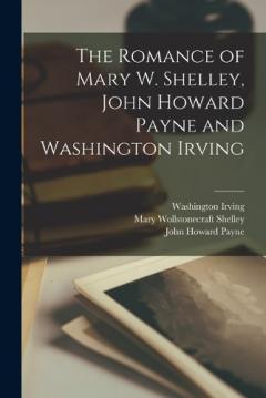 Coperta cărții The Romance of Mary W. Shelley, John Howard Payne and Washington Irving