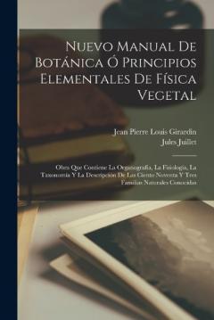 Nuevo Manual De Botánica Ó Principios Elementales De Física Vegetal: Obra Que Contiene La Organografía, La Fisiología, La Taxonomía Y La Descripción De Las Ciento Noventa Y Tres Familias Naturales Conocidas