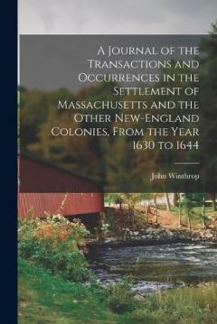 Coperta cărții A Journal of the Transactions and Occurrences in the Settlement of Massachusetts and the Other New-England Colonies, From the Year 1630 to 1644