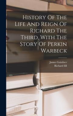 Coperta cărții History Of The Life And Reign Of Richard The Third, With The Story Of Perkin Warbeck