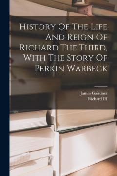 Coperta cărții History Of The Life And Reign Of Richard The Third, With The Story Of Perkin Warbeck