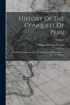 History Of The Conquest Of Peru: With A Preliminary View Of The Civilization Of The Incas: ... In Two Volumes; Volume 1