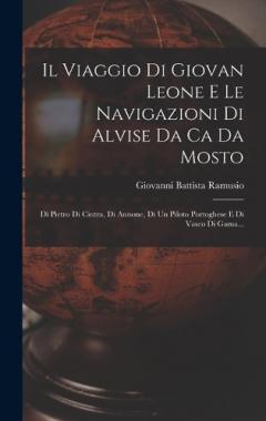 Il Viaggio Di Giovan Leone E Le Navigazioni Di Alvise Da Ca Da Mosto: Di Pietro Di Cintra, Di Annone, Di Un Piloto Portoghese E Di Vasco Di Gama...