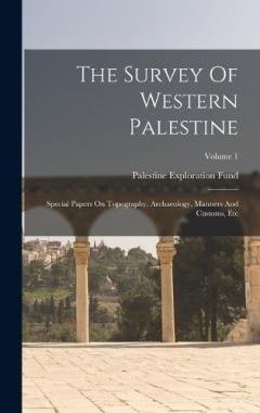 The Survey Of Western Palestine: Special Papers On Topography, Archaeology, Manners And Customs, Etc; Volume 1