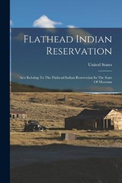 Flathead Indian Reservation: Acts Relating To The Flathead Indian Reservation In The State Of Montana