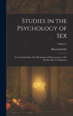 Studies in the Psychology of Sex: Erotic Symbolism; The Mechanism of Detumescence; The Psychic State in Pregnancy; Volume 5
