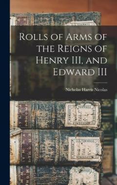 Rolls of Arms of the Reigns of Henry III, and Edward III