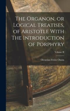 The Organon, or Logical Treatises, of Aristotle With The Introduction of Porphyry; Volume II