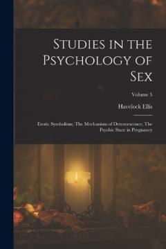 Studies in the Psychology of Sex: Erotic Symbolism; The Mechanism of Detumescence; The Psychic State in Pregnancy; Volume 5