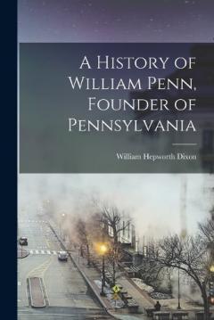 Coperta cărții A History of William Penn, Founder of Pennsylvania