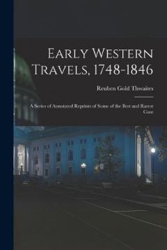 Early Western Travels, 1748-1846: A Series of Annotated Reprints of Some of the Best and Rarest Cont
