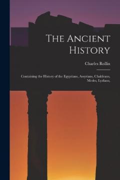 The Ancient History: Containing the History of the Egyptians, Assyrians, Chaldeans, Medes, Lydians,
