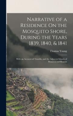Coperta cărții Narrative of a Residence On the Mosquito Shore, During the Years 1839, 1840, & 1841: With an Account of Truxillo, and the Adjacent Islands of Bonacca and Roatan